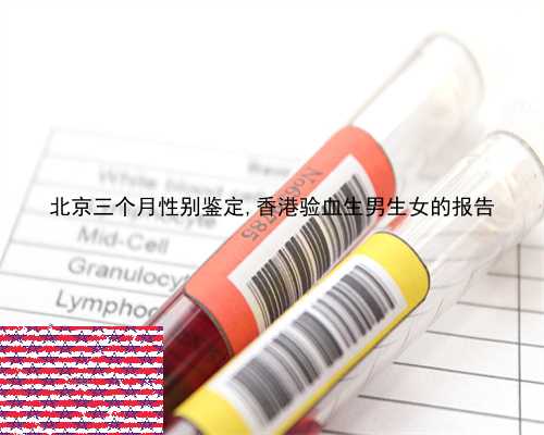 北京三个月性别鉴定,香港验血生男生女的报告